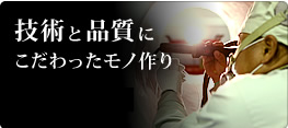 技術と品質にこだわったモノ作り